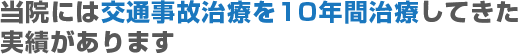 当院には交通事故治療を10年間治療してきた実績があります