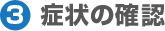 3.症状の確認 3.症状の確認