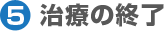 5.治療の終了 5.治療の終了