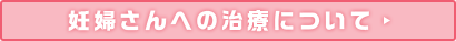 妊婦さんへの治療について 妊婦さんへの治療について